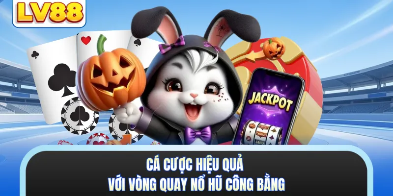 Cá cược hiệu quả với vòng quay nổ hũ công bằng