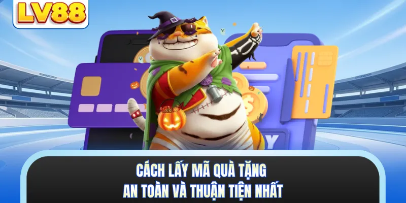 Cách lấy mã quà tặng an toàn và thuận tiện nhất