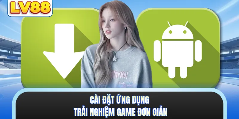 Cài đặt ứng dụng trải nghiệm game đơn giản