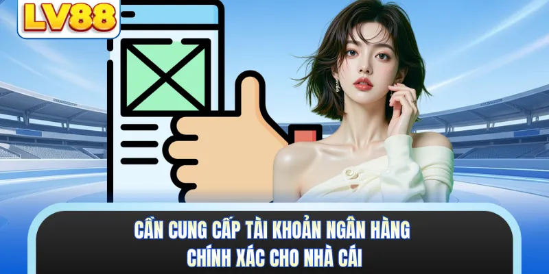 Cần cung cấp tài khoản ngân hàng chính xác cho nhà cái
