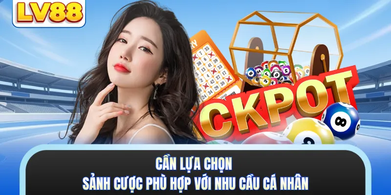 Cần lựa chọn sảnh cược phù hợp với nhu cầu cá nhân