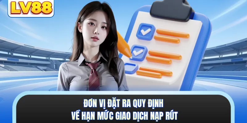 Đơn vị đặt ra quy định về hạn mức giao dịch nạp rút