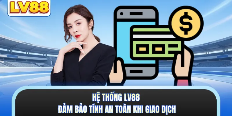 Hệ thống LV88 đảm bảo tính an toàn khi giao dịch