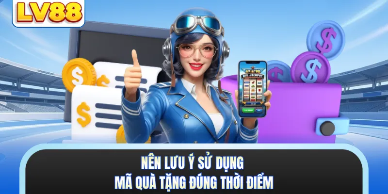 Nên lưu ý sử dụng mã quà tặng đúng thời điểm