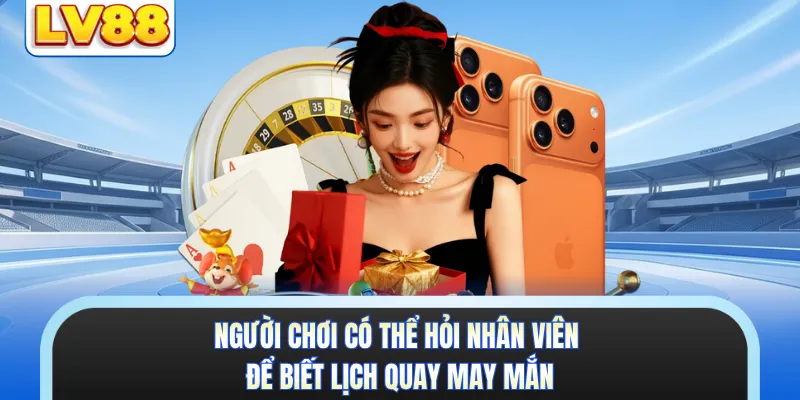 Người chơi có thể hỏi nhân viên để biết lịch quay may mắn 