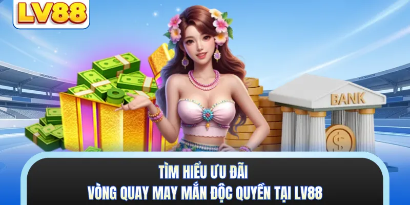 Tìm hiểu ưu đãi vòng quay may mắn độc quyền tại LV88 