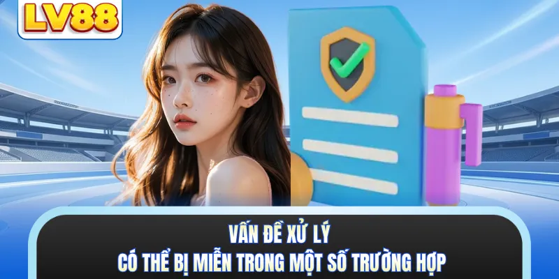Vấn đề xử lý có thể bị miễn trong một số trường hợp